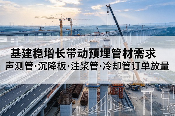 鄂州基建稳增长带动预埋监测管材需求，声测管、沉降板、注浆管订单持续放量